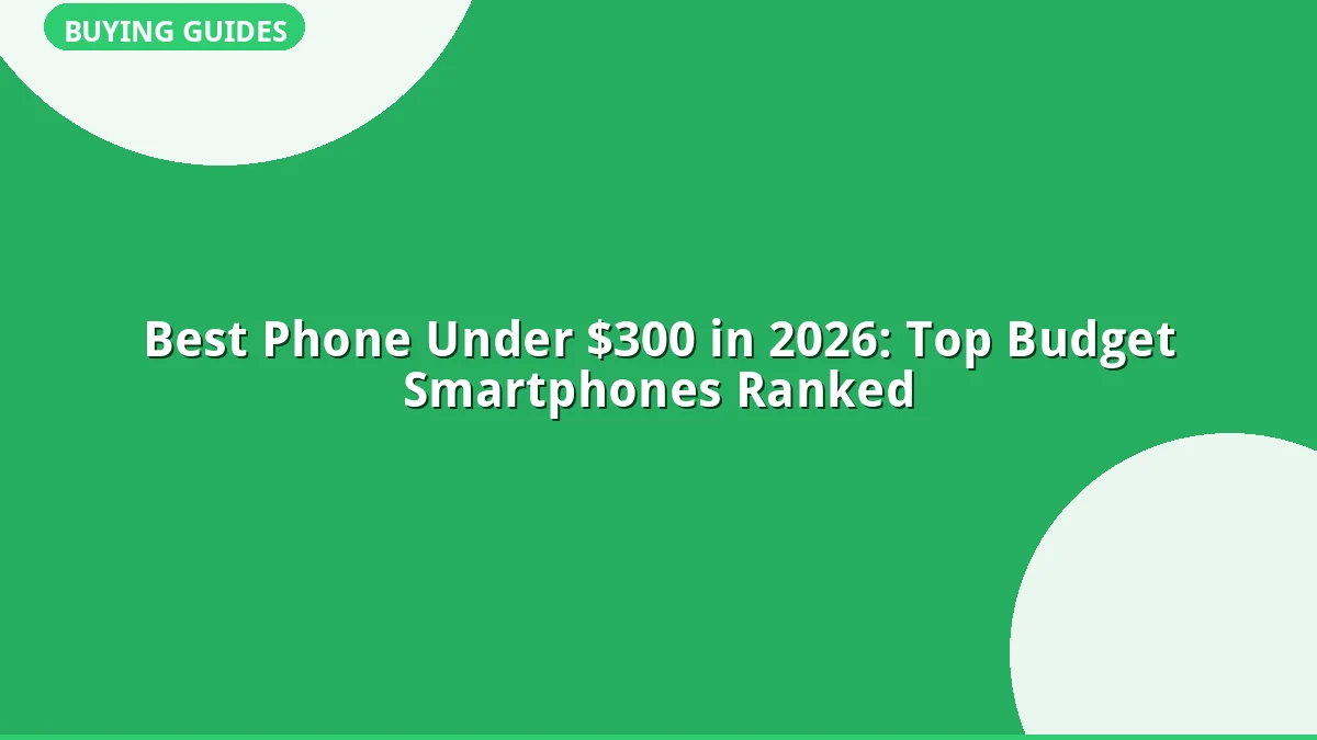Best Phone Under $300 in 2026: Top Budget Smartphones Ranked