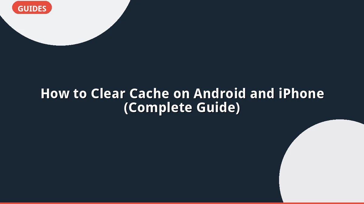 How to Clear Cache on Android and iPhone (Complete Guide)